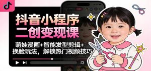 抖音小程序二创变现课：萌娃漫画+智能发型剪辑+换脸玩法，解锁热门视频技巧-庄子聊项目