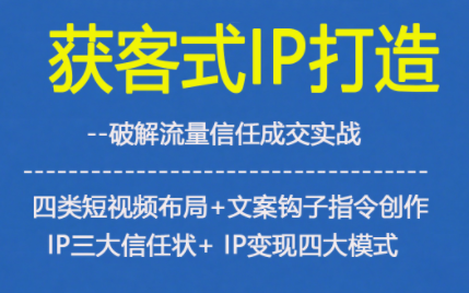 获客型IP打造，破解流量信任成，四类短视频布局+文案钩子指令创作IP三大信任状+IP变现四大模式-庄子聊项目