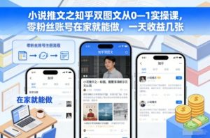 小说推文之知乎双图文从0—1实操课，零粉丝账号在家就能做，一天收益几张-庄子聊项目