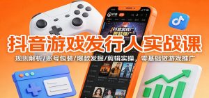 抖音游戏发行人实战课：规则解析/账号包装/爆款发掘 /剪辑实操，零基础做游戏推广-庄子聊项目
