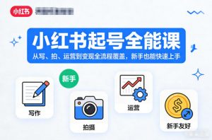 小红书起号全能课，从写、拍、运营到变现全流程覆盖，新手也能快速上手-庄子聊项目