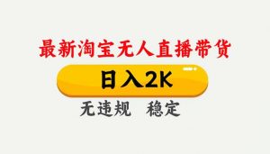 淘宝无人直播【最新】，独家技术，日入2K+，无违规无封号，可矩阵，长期稳定-庄子聊项目