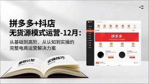 拼多多+抖店无货源模式运营-12月：从基础到高阶、从认知到实操的完整电商运营解决方案-庄子聊项目