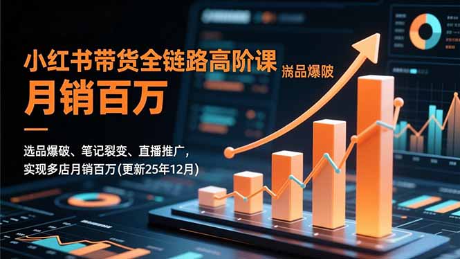 小红书带货全链路高阶课，选品爆破、笔记裂变、直播推广，实现多店月销百万(更新25年12月-庄子聊项目