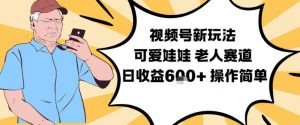 视频号新玩法，可爱娃娃视频制作教学，老人赛道，日收益6张+操作简单-庄子聊项目