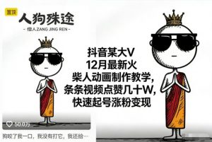 抖音某大V12月最新火柴人动画制作教学，条条视频点赞几十W，快速起号涨粉变现-庄子聊项目