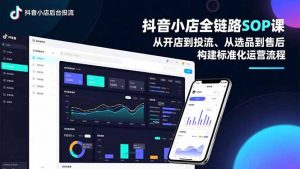 抖音小店全链路SOP课，从开店到投流、从选品到售后，构建标准化运营流程-庄子聊项目