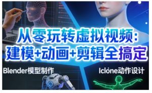 从零玩转虚拟视频：建模+动画+剪辑全搞定，轻松创作出专业级的虚拟视频内容-庄子聊项目