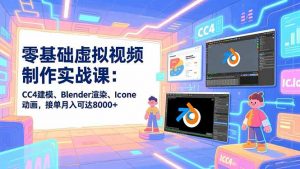 零基础虚拟视频制作实战课：CC4建模、Blender渲染、Iclone动画，接单月入可达8000+-庄子聊项目