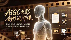 AIGC电影创作进阶课,剧本视觉生成、虚拟演员、特效后期,技术赋能,助力制作成本降低70%-庄子聊项目