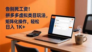 告别死工资！拼多多虚拟类目玩法，矩阵化操作，轻松日入 1K+-庄子聊项目