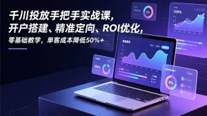 千川投放手把手实战课，开户搭建、精准定向、ROI优化，零基础教学，单客成本降低50%+-庄子聊项目