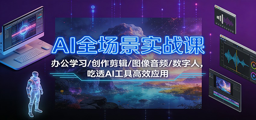 AI全场景实战课：办公学习/创作剪辑/图像音频/数字人，吃透AI工具高效应用-庄子聊项目
