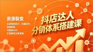 抖店达人分销体系搭建课,从逻辑到执行、沟通话术、资源裂变,可复制SOP,打造稳定出单渠道-庄子聊项目