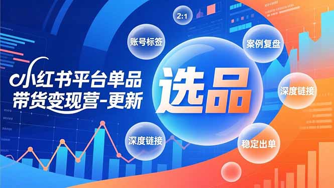 小红书平台单品带货变现营-更新，极致选品、账号标签、案例复盘，深度链接，快速启动稳定出单-庄子聊项目