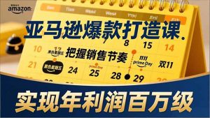 亚马逊爆款打造课，大促节点、全年规划、淡旺季打法，把握销售节奏，实现年利润百万级-庄子聊项目