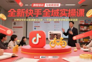 全新快手全域实操课，封神级快手实操课横空出世，一节课打通快手好物变现全链路-庄子聊项目