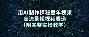 用AI制作探秘童年视频，高流量短视频赛道(附完整实操教学)-庄子聊项目