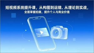 短视频系统提升课,从构图到运镜、从理论到实战,全面掌握拍摄,提升个人与商业价值-庄子聊项目