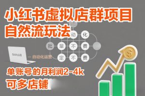 小红书虚拟店群项目,自然流玩法,批量自动化,稳定不费号,单账号的月利润2-4k,可多店矩阵-庄子聊项目