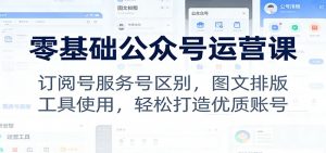 零基础公众号运营课：订阅号服务号区别，图文排版，工具使用，轻松打造优质账号-庄子聊项目