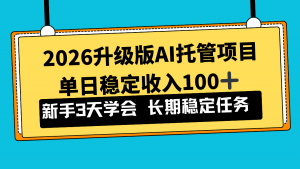 2026升级版Ai托管项目，单日稳定收入100+，新手小白3天学会-庄子聊项目