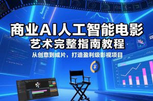 商业AI人工智能电影制作的艺术完整指南教程，从创意到成片，打造盈利级影视项目-庄子聊项目