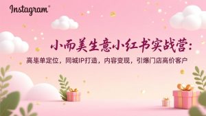 小而美生意小红书实战营:高客单定位,同城IP打造,内容变现,引爆门店高价客户-庄子聊项目