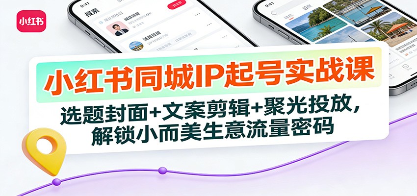 小红书同城IP起号实战课:选题封面+文案剪辑+聚光投放,解锁小而美生意流量密码-庄子聊项目