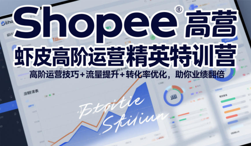 Shopee虾皮高阶运营精英特训营，高阶运营技巧+流量提升+转化率优化，助你业绩翻倍-庄子聊项目