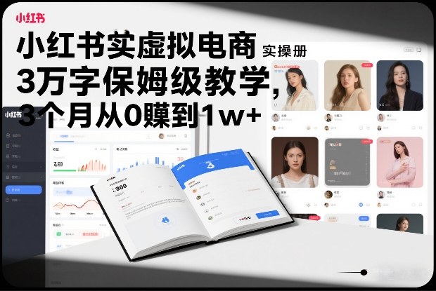 小红书虚拟电商实操手册，3万字保姆级教学，3个月从0賺到1w+-庄子聊项目