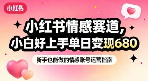 小红书情感赛道，抓准女性情绪刚需，小白好上手单日变现680-庄子聊项目