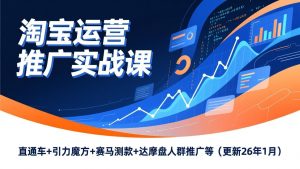 淘宝运营推广实战课，直通车+引力魔方+赛马测款+达摩盘人群推广等(更新26年1月-庄子聊项目