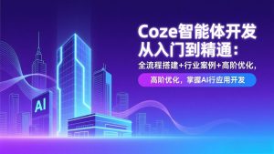 Coze智能体开发从入门到精通:全流程搭建+行业案例+高阶优化,掌握AI应用开发-庄子聊项目