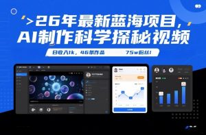 26年最新蓝海项目，AI制作科学探秘视频，变现方式强到离谱，日收入1k，46条作品75w粉丝-庄子聊项目