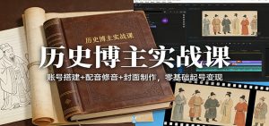 历史博主实战课：账号搭建+配音修音+封面制作，零基础起号变现-庄子聊项目