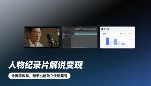 人物纪录片解说变现，全流程教学，新手也能独立快速起号-庄子聊项目