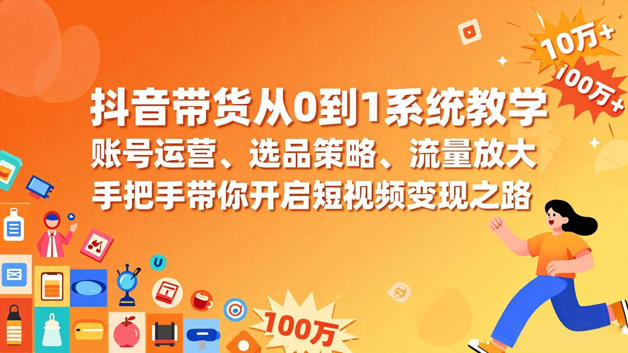 抖音带货从0到1系统教学，账号运营、选品策略、流量放大，手把手带你开启短视频变现之路-庄子聊项目