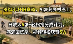 80年代怀旧赛道，AI复刻乡村巴士，日收入6张+轻松撸分成计划，满满回忆杀，视频轻松获赞5W-庄子聊项目