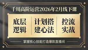 千川高阶运营2026年2月线下课,底层逻辑、计划搭建心法、控流实战,掌握核心技能打造爆款直播间-庄子聊项目