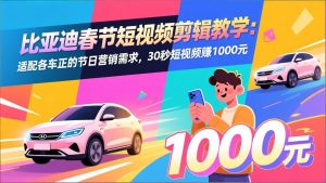 比亚迪春节短视频剪辑教学：适配各车企的节日营销需求，30秒短视频赚1000元-庄子聊项目