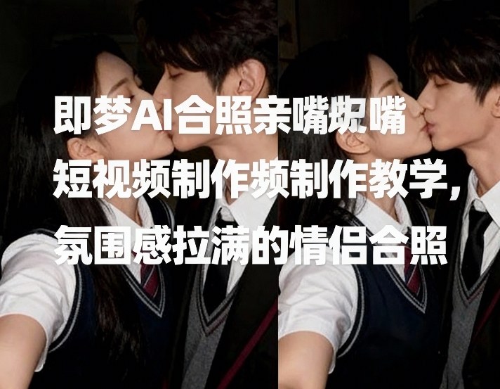 即梦AI合照亲嘴短视频制作教学，氛围感拉满的情侣合照-庄子聊项目