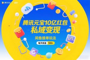 腾讯元宝10亿红包，私域变现，闲鱼接单玩法，每天收益100+-庄子聊项目