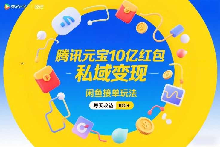 腾讯元宝10亿红包，私域变现，闲鱼接单玩法，每天收益100+-庄子聊项目