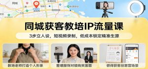 同城获客教培IP流量课:3步立人设,短视频录制,低成本锁定精准生源-庄子聊项目