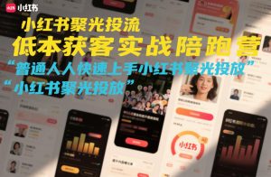 小红书聚光投流低成本获客实战陪跑营，普通人快速上手小红书聚光投放-庄子聊项目