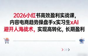 2026小红书高效盈利实战课，内容电商趋势操盘手x实习生xAI，避开人海战术，实现高转化，长期盈利-庄子聊项目