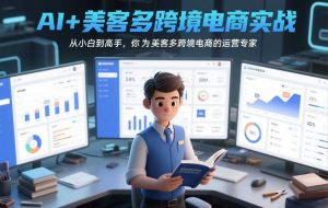 AI+美客多跨境电商实战,从小白到高手,你也可以成为美客多跨境电商的运营专家-庄子聊项目