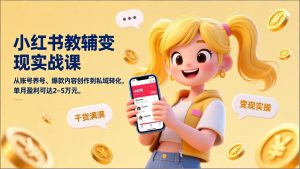 小红书教辅变现实战课,从账号养号、爆款内容创作到私域转化,单月盈利可达2-5万元-庄子聊项目