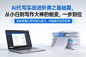 AI代写实战进阶课之基础篇，从小白到写作大神的蜕变，一步到位【揭秘】-庄子聊项目